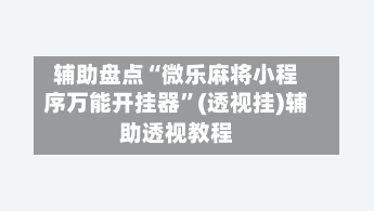 辅助盘点“微乐麻将小程序万能开挂器”(透视挂)辅助透视教程-第2张图片