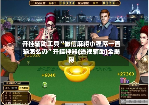 开挂辅助工具“微信麻将小程序一直输怎么办	”开挂神器{透视辅助}全揭秘-第2张图片