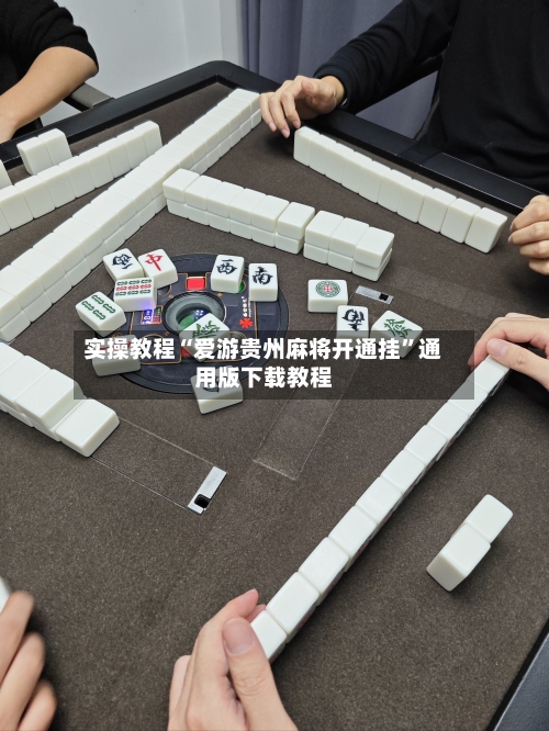 实操教程“爱游贵州麻将开通挂”通用版下载教程-第1张图片