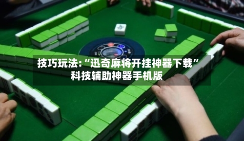 技巧玩法:“迅奇麻将开挂神器下载”科技辅助神器手机版-第2张图片