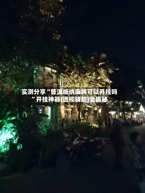 实测分享“普洱版纳麻将可以开挂吗”开挂神器{透视辅助}全揭秘-第1张图片