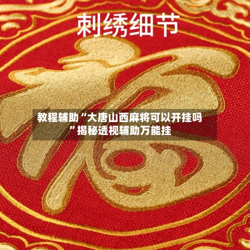 教程辅助“大唐山西麻将可以开挂吗	”揭秘透视辅助万能挂-第1张图片