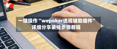 一键操作“wepoker透视辅助插件”详细分享装挂步骤教程-第2张图片