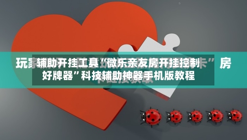 辅助开挂工具“微乐亲友房开挂控制好牌器”科技辅助神器手机版教程-第3张图片