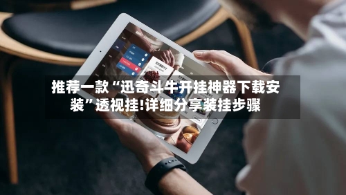 推荐一款“迅奇斗牛开挂神器下载安装	”透视挂!详细分享装挂步骤-第2张图片