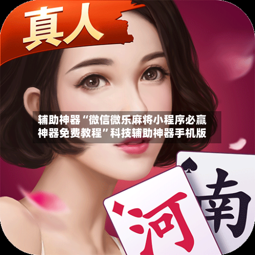 辅助神器“微信微乐麻将小程序必赢神器免费教程”科技辅助神器手机版-第2张图片