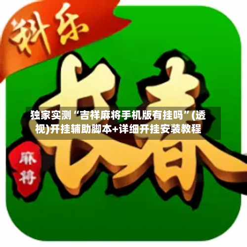 独家实测“吉祥麻将手机版有挂吗”(透视)开挂辅助脚本+详细开挂安装教程-第1张图片