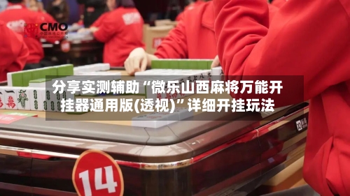 分享实测辅助“微乐山西麻将万能开挂器通用版(透视)”详细开挂玩法-第1张图片