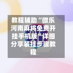 教程辅助“微乐河南麻将免费开挂手机版”详细分享装挂步骤教程-第1张图片