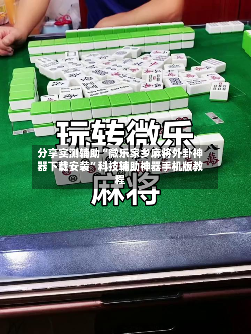 分享实测辅助“微乐家乡麻将外卦神器下载安装	”科技辅助神器手机版教程-第1张图片