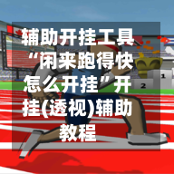 辅助开挂工具“闲来跑得快怎么开挂”开挂(透视)辅助教程-第1张图片