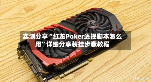 实测分享“红龙Poker透视脚本怎么用	”详细分享装挂步骤教程-第2张图片