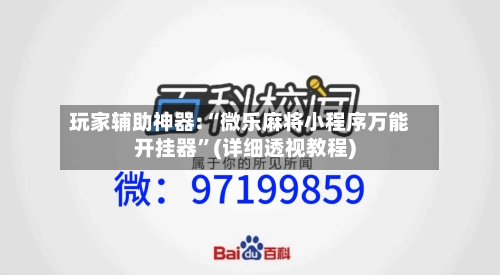 玩家辅助神器:“微乐麻将小程序万能开挂器	”(详细透视教程)-第2张图片
