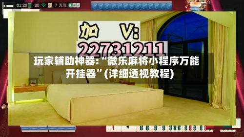 玩家辅助神器:“微乐麻将小程序万能开挂器”(详细透视教程)-第1张图片