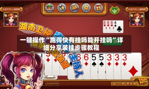 一键操作“跑得快有挂吗能开挂吗”详细分享装挂步骤教程-第3张图片