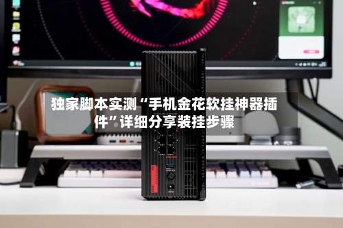 独家脚本实测“手机金花软挂神器插件	”详细分享装挂步骤-第2张图片