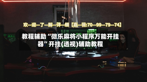 教程辅助“微乐麻将小程序万能开挂器”开挂(透视)辅助教程-第1张图片