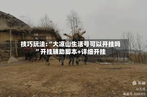 技巧玩法:“大凉山生活号可以开挂吗”开挂辅助脚本+详细开挂-第1张图片