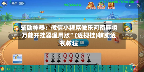 辅助神器：微信小程序微乐河南麻将万能开挂器通用版”(透视挂)辅助透视教程-第1张图片