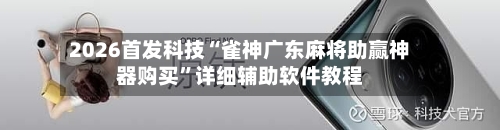 2026首发科技“雀神广东麻将助赢神器购买	”详细辅助软件教程-第3张图片
