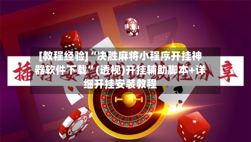 [教程经验]“决胜麻将小程序开挂神器软件下载”(透视)开挂辅助脚本+详细开挂安装教程-第1张图片