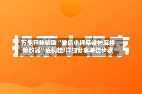 万能开挂辅助“微信小程序雀神麻将修改器”透视挂!详细分享装挂步骤-第3张图片