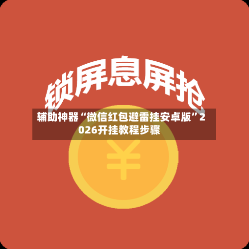 辅助神器“微信红包避雷挂安卓版	”2026开挂教程步骤-第1张图片