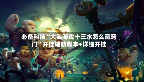 必备科技“大头游戏十三水怎么赢窍门”开挂辅助脚本+详细开挂-第1张图片