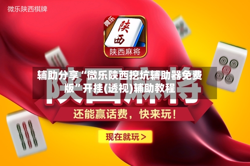 辅助分享“微乐陕西挖坑辅助器免费版”开挂(透视)辅助教程-第3张图片