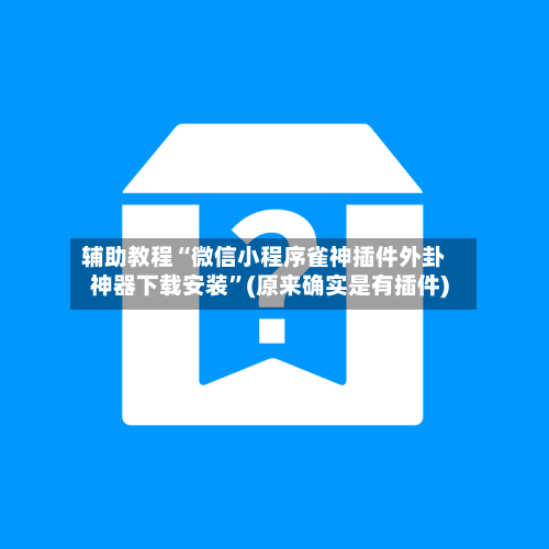 辅助教程“微信小程序雀神插件外卦神器下载安装”(原来确实是有插件)-第1张图片