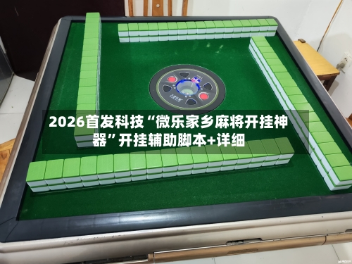 2026首发科技“微乐家乡麻将开挂神器”开挂辅助脚本+详细-第1张图片