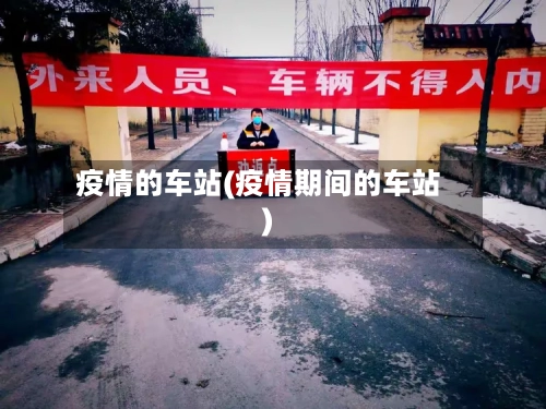 疫情的车站(疫情期间的车站)-第1张图片
