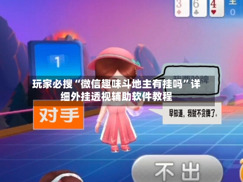 玩家必搜“微信趣味斗地主有挂吗”详细外挂透视辅助软件教程-第2张图片