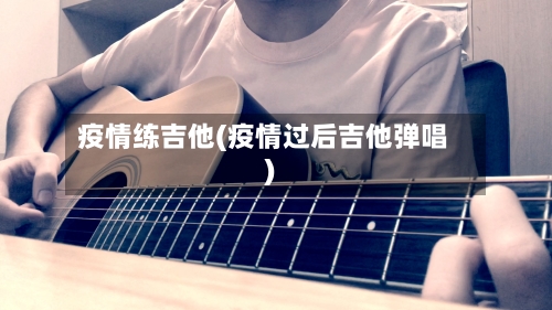 疫情练吉他(疫情过后吉他弹唱)-第1张图片