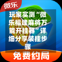 玩家实测“微乐福建麻将万能开挂器	”详细分享装挂步骤-第1张图片