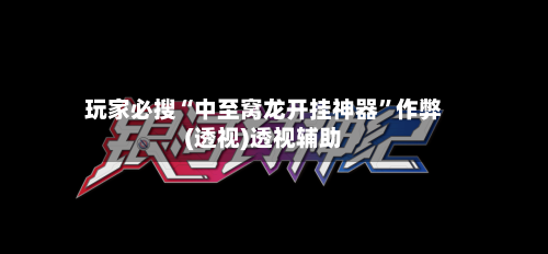 玩家必搜“中至窝龙开挂神器”作弊(透视)透视辅助-第2张图片