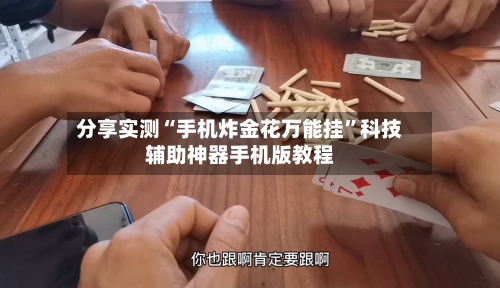 分享实测“手机炸金花万能挂”科技辅助神器手机版教程-第2张图片