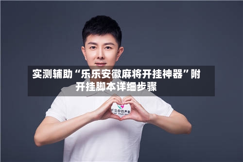 实测辅助“乐乐安徽麻将开挂神器	”附开挂脚本详细步骤-第2张图片