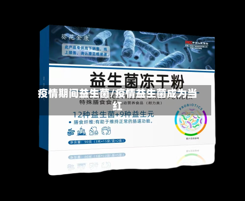 疫情期间益生菌/疫情益生菌成为当红-第1张图片