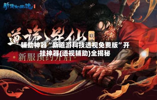 辅助神器“新道游科技透视免费版”开挂神器{透视辅助}全揭秘-第2张图片