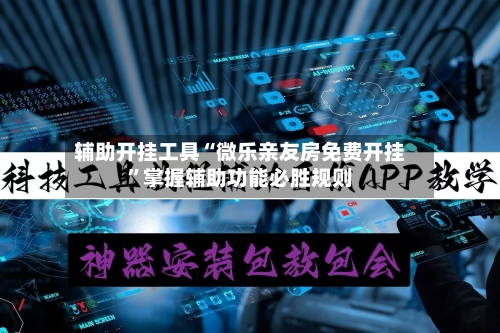 辅助开挂工具“微乐亲友房免费开挂”掌握辅助功能必胜规则-第1张图片