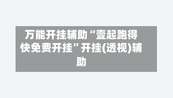 万能开挂辅助“壹起跑得快免费开挂”开挂(透视)辅助-第1张图片