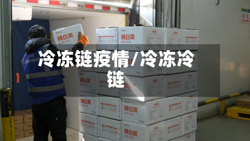 冷冻链疫情/冷冻冷链-第1张图片