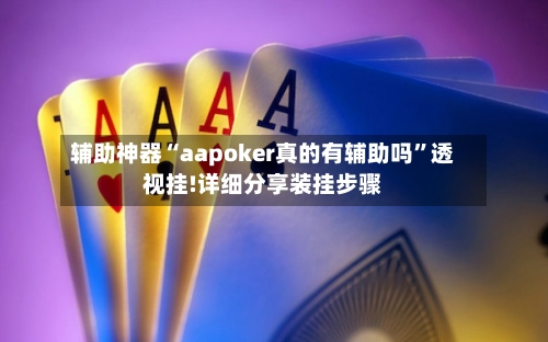 辅助神器“aapoker真的有辅助吗”透视挂!详细分享装挂步骤-第1张图片