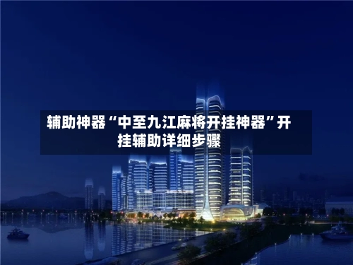 辅助神器“中至九江麻将开挂神器”开挂辅助详细步骤-第1张图片