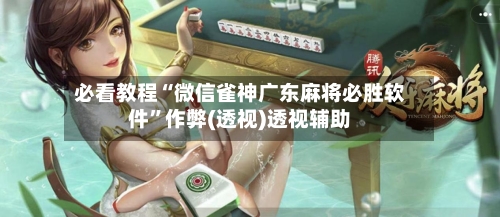 必看教程“微信雀神广东麻将必胜软件	”作弊(透视)透视辅助-第2张图片