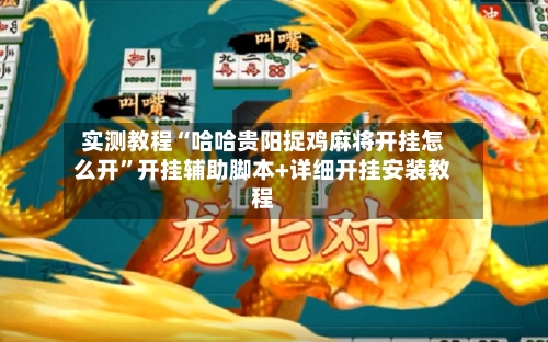 实测教程“哈哈贵阳捉鸡麻将开挂怎么开	”开挂辅助脚本+详细开挂安装教程-第1张图片