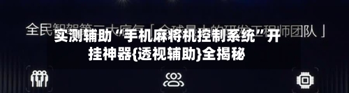 实测辅助“手机麻将机控制系统”开挂神器{透视辅助}全揭秘-第2张图片