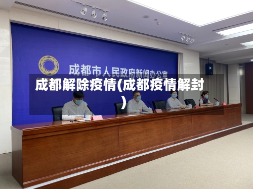 成都解除疫情(成都疫情解封)-第2张图片