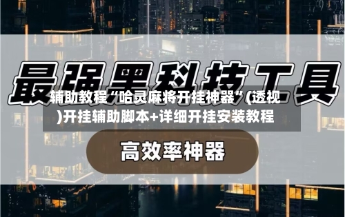 辅助教程“哈灵麻将开挂神器”(透视)开挂辅助脚本+详细开挂安装教程-第1张图片